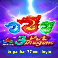 br ganhar 77 com login